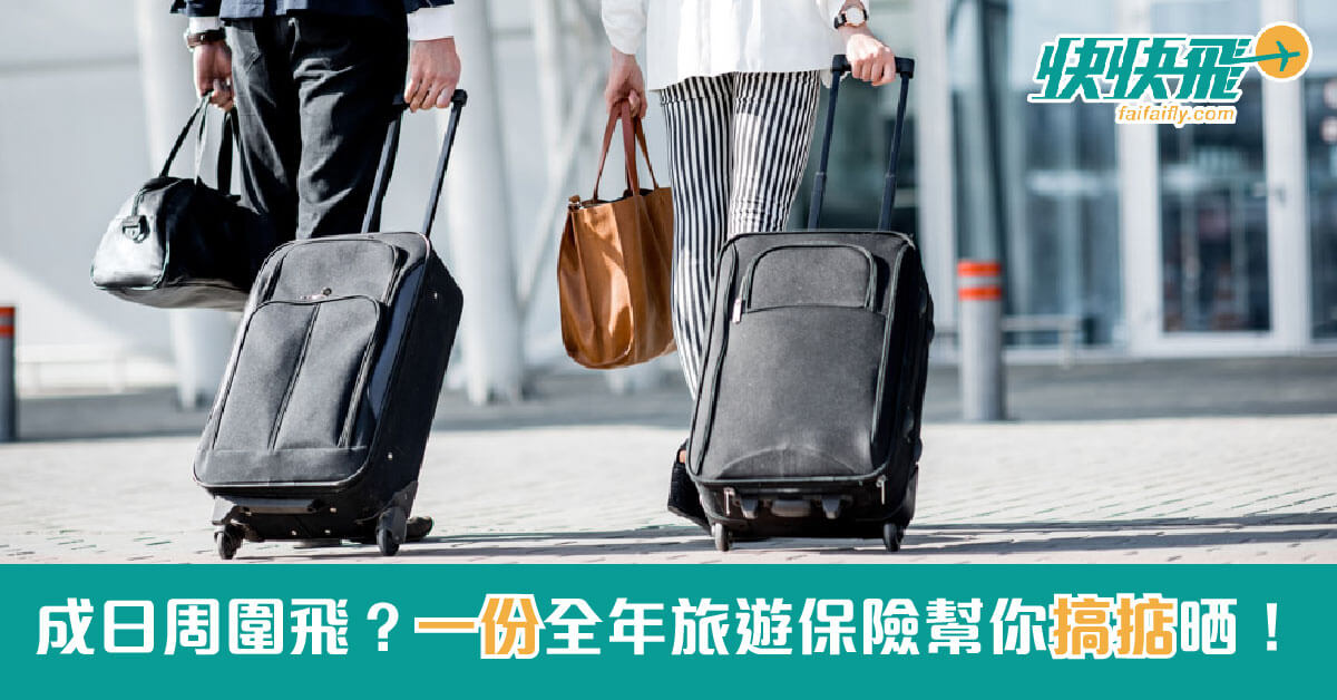 成日周圍飛？一份全年旅遊保險幫你搞掂晒！｜快快飛